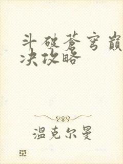 斗破苍穹巅峰对决攻略