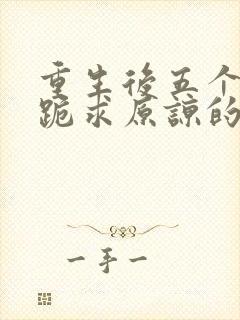 重生后五个哥哥跪求原谅的小说