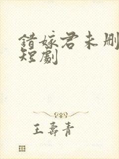 错嫁君未删减版短剧