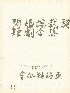 闪婚总裁契约妻短剧合集