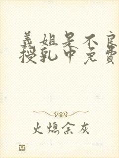 义姐是不良妈妈授乳中免费看