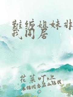 难缠姐妹非要与我同居