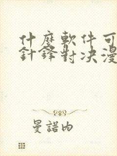 什么软件可以看针锋对决漫画免费