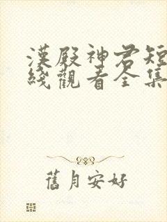 汉殿神君短剧在线观看全集免费