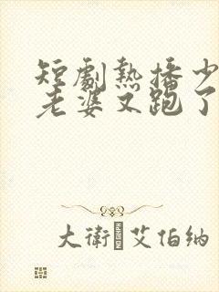 短剧热播少帅你老婆又跑了