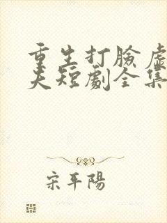 重生打脸虚伪丈夫短剧全集在线观看