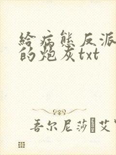 给病态反派下药的炮灰txt