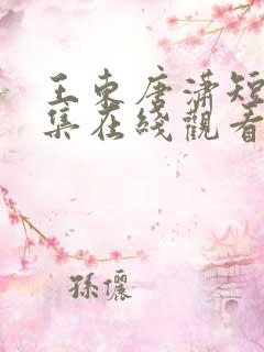 王东唐潇短剧全集在线观看