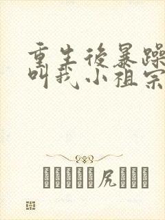 重生后暴躁大佬叫我小祖宗免费阅读