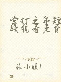 当打之年短剧在线观看免费全集