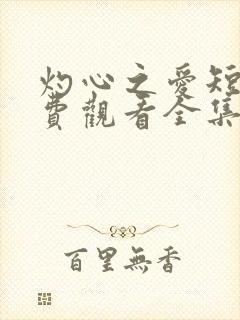 灼心之爱短剧免费观看全集高清