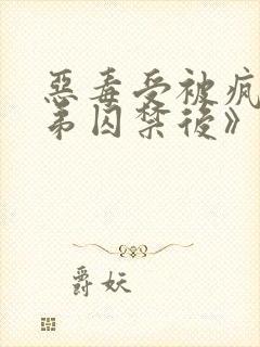 恶毒受被疯批弟弟囚禁后》