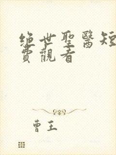 绝世圣医短剧免费观看