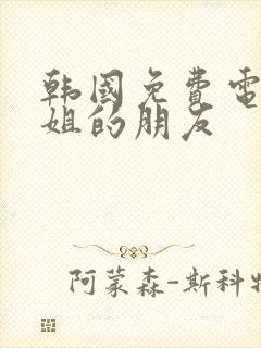 韩国免费电影姐姐的朋友