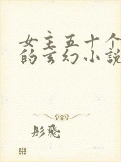 女主五十个以上的玄幻小说