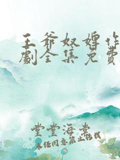 王爷奴婢作妖短剧全集免费观看