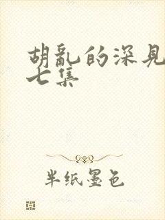 胡乱的深见君第七集