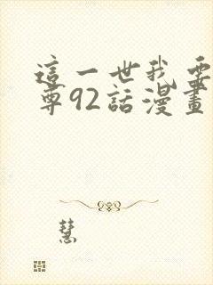 这一世我要当至尊92话漫画免费