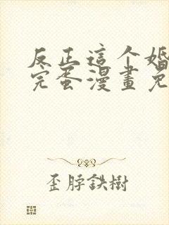 反正这个婚也要完蛋漫画免费下拉式