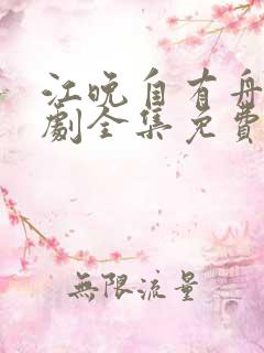 江晚自有舟渡短剧全集免费观看