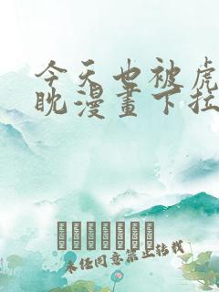 今天也被虎视眈眈漫画下拉式