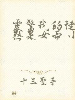 震惊我的徒弟居然是女帝 小说在线