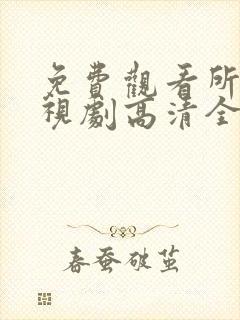 免费观看所有电视剧高清全集