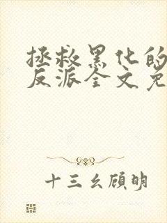 拯救黑化的偏执反派全文免费阅读最新章节