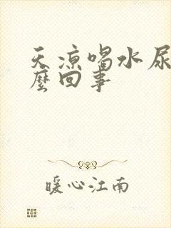 天凉喝水尿多怎么回事