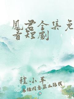 凤君全集免费观看短剧
