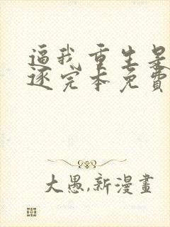 逼我重生是吧程逐完本免费阅读