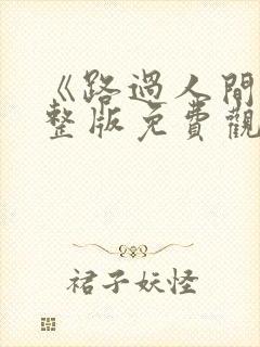 《路过人间》完整版免费观看