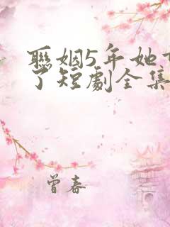联姻5年她重生了短剧全集免费观看