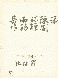 岳雨婷陈添祥合作的短剧