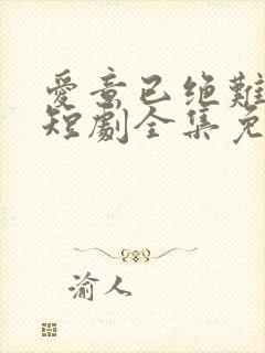 爱意已绝难再续短剧全集免费观看高清