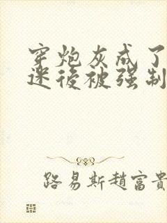 穿炮灰成了万人迷后被强制爱了