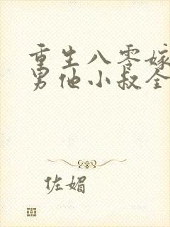 重生八零嫁给渣男他小叔全文免费阅读