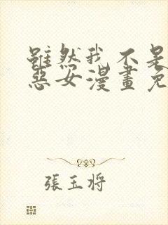 虽然我不是完美恶女漫画免费