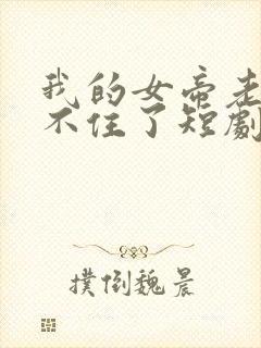 我的女帝老婆藏不住了短剧免费观看全集