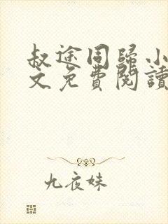 叔途同归小说全文免费阅读无弹窗