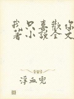 我只喜欢你 原著小说全文