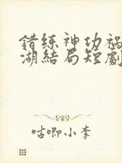 错练神功祸乱江湖结局短剧免费观看