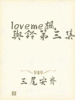 loveme枫与铃第三集在线观看
