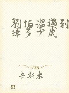 刘伯温遇到朱元璋多少岁