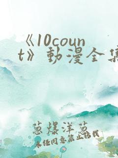 《10count》动漫全集免费观看