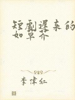 短剧迟来的深情如草芥