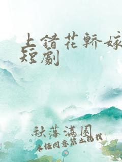 上错花轿嫁王爷短剧