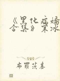 《黑化病娇短篇合集》寒冰洞的绮罗