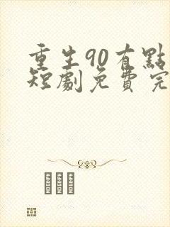 重生90有点甜短剧免费完整版