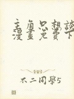 主角只想谈恋爱漫画免费下拉